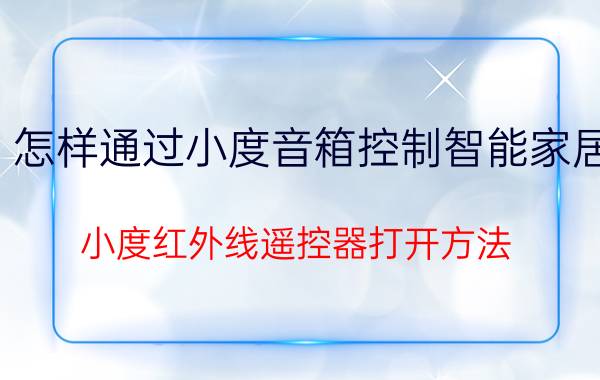 怎样通过小度音箱控制智能家居 小度红外线遥控器打开方法？